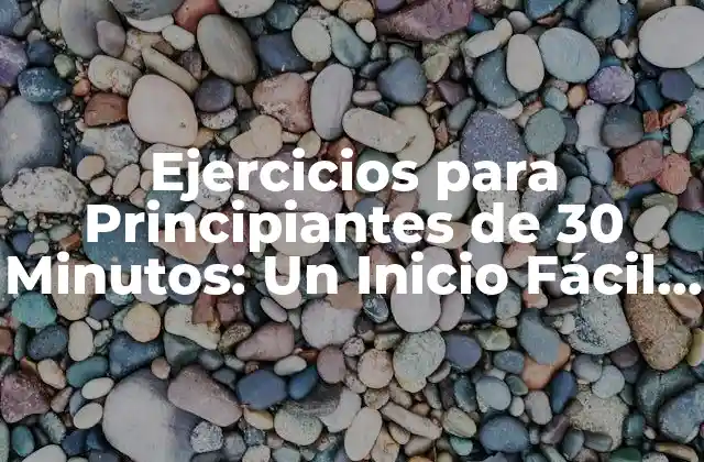 Ejercicios para Principiantes de 30 Minutos: un Inicio Fácil y Rápido