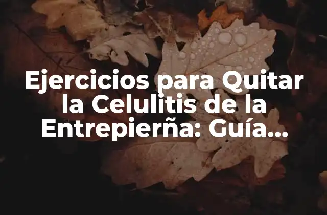Ejercicios para Quitar la Celulitis de la Entrepierña: Guía Completa