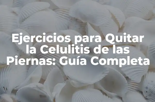 Ejercicios para Quitar la Celulitis de las Piernas: Guía Completa 2 ¿Por qué los Ejercicios son Efectivos contra la Celulitis?