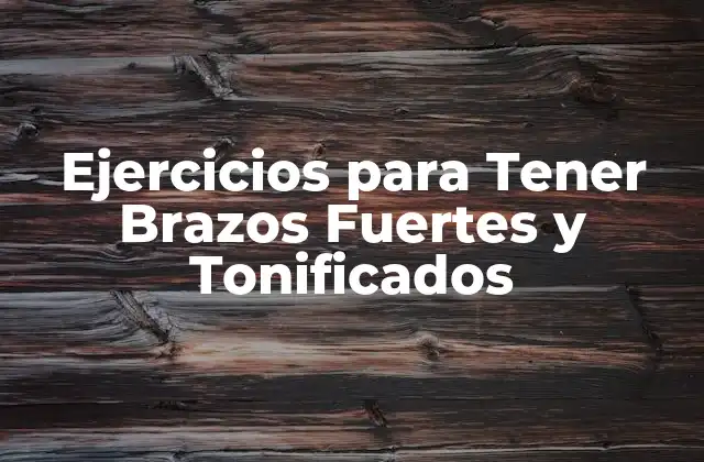 Ejercicios para Tener Brazos Fuertes y Tonificados