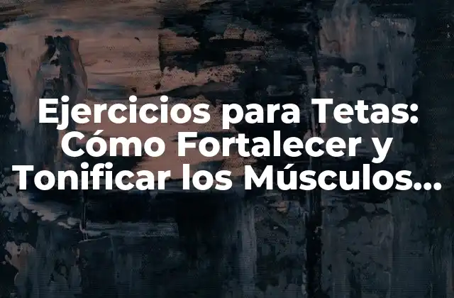 Ejercicios para Tetas: Cómo Fortalecer y Tonificar los Músculos Pectorales