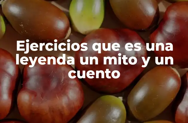 Ejercicios que es una Leyenda un Mito y un Cuento