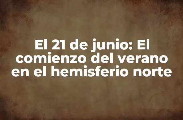 El 21 de Junio: el Comienzo Del Verano en el Hemisferio Norte