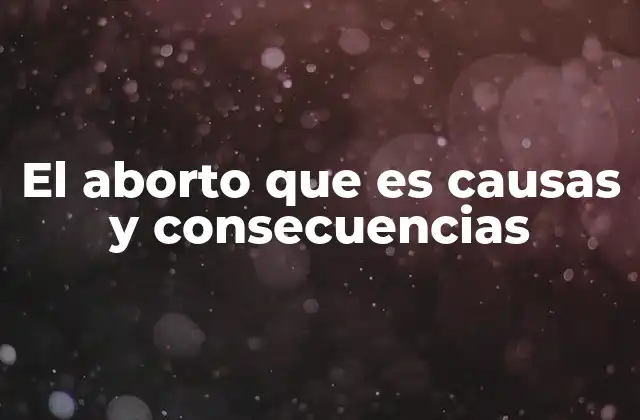 El Aborto que es Causas y Consecuencias