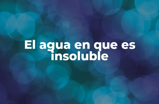 El Agua en que es Insoluble
