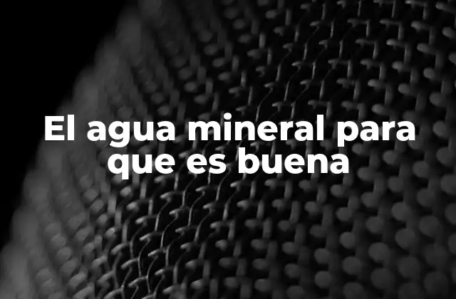 El Agua Mineral para que es Buena