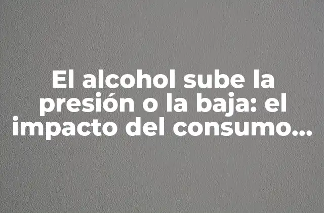 El Alcohol Sube la Presión o la Baja: el Impacto Del Consumo de Bebidas Alcohólicas en la Salud Cardiovascular