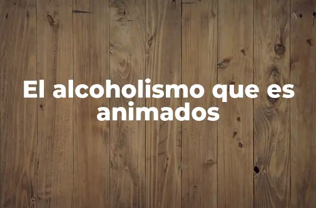 El Alcoholismo que es Animados 2 El impacto del consumo excesivo de alcohol en la salud y la sociedad