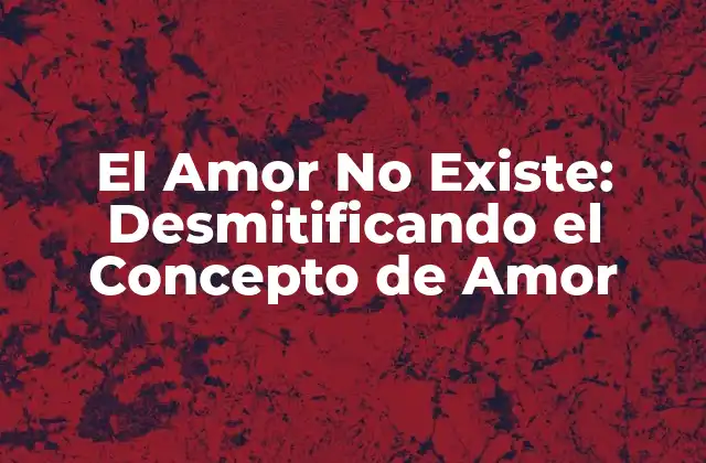 El Amor No Existe: Desmitificando el Concepto de Amor