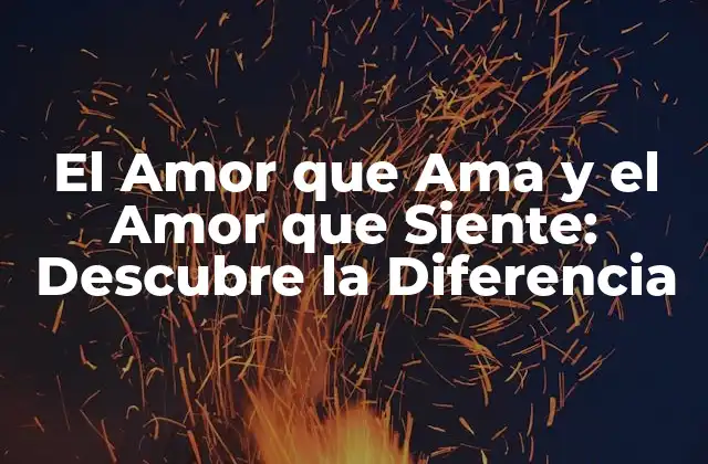 El Amor que Ama y el Amor que Siente: Descubre la Diferencia