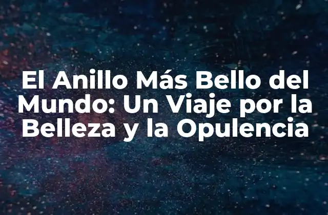 El Anillo Más Bello Del Mundo: un Viaje por la Belleza y la Opulencia