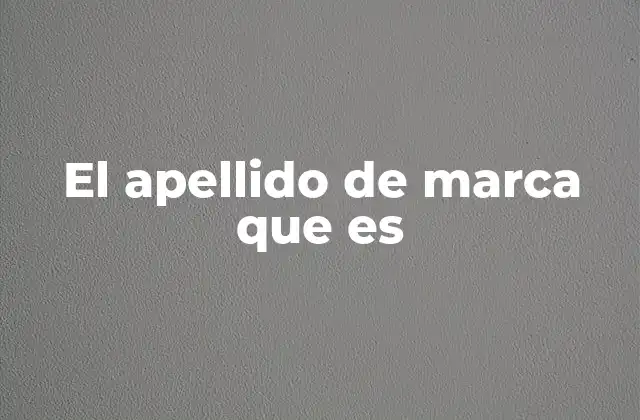 El Apellido de Marca que es 2 El nombre que identifica a una empresa sin mencionar directamente el apellido de marca
