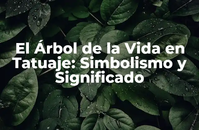 El Árbol de la Vida en Tatuaje: Simbolismo y Significado