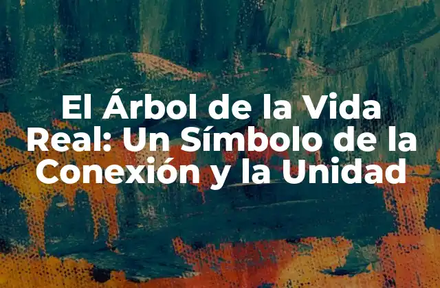 El Árbol de la Vida Real: un Símbolo de la Conexión y la Unidad