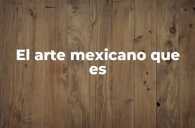 El Arte Mexicano que es