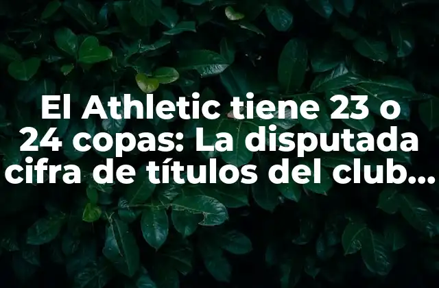 El Athletic Tiene 23 o 24 Copas: la Disputada Cifra de Títulos Del Club Vasco
