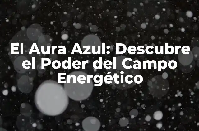 El Aura Azul: Descubre el Poder Del Campo Energético 2 ¿Qué es el Aura Azul?