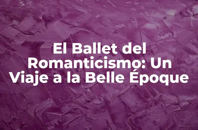 El Ballet Del Romanticismo: un Viaje a la Belle Époque