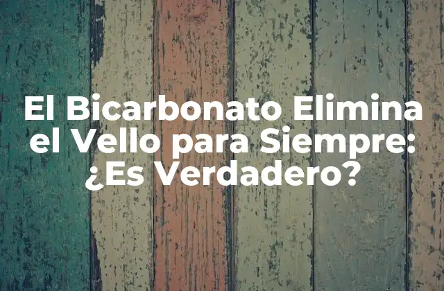 El Bicarbonato Elimina el Vello para Siempre: ¿es Verdadero?
