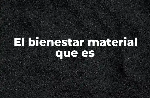 El Bienestar Material que es