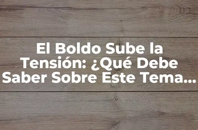 El Boldo Sube la Tensión: ¿qué Debe Saber sobre Este Tema de Salud?