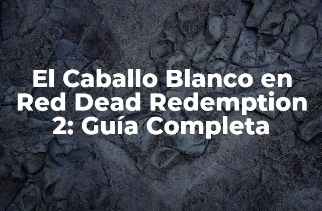 El Caballo Blanco en Red Dead Redemption 2: Guía Completa