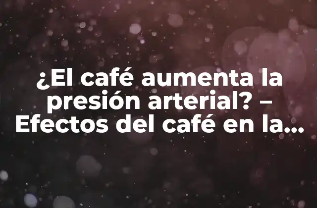 ¿el Café Aumenta la Presión Arterial? – Efectos Del Café en la Salud