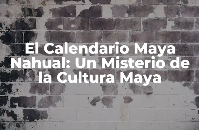 El Calendario Maya Nahual: un Misterio de la Cultura Maya