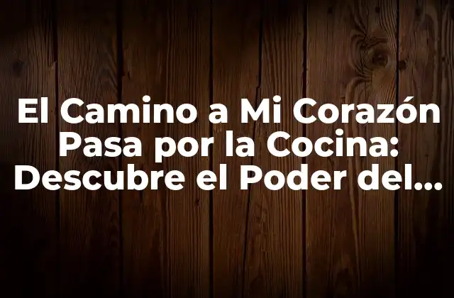 El Camino a Mi Corazón Pasa por la Cocina: Descubre el Poder Del Alimento en las Relaciones