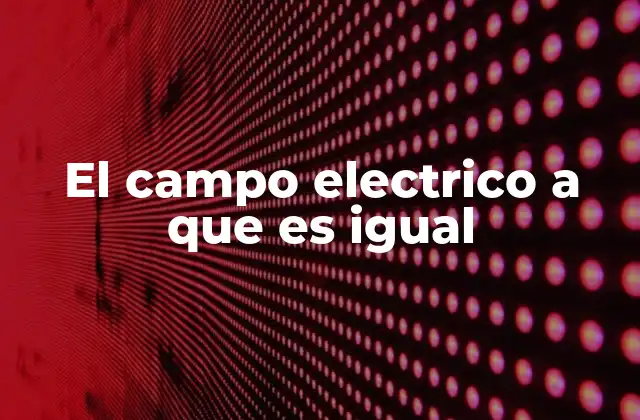 El Campo Electrico a que es Igual 2 El concepto detrás del campo eléctrico
