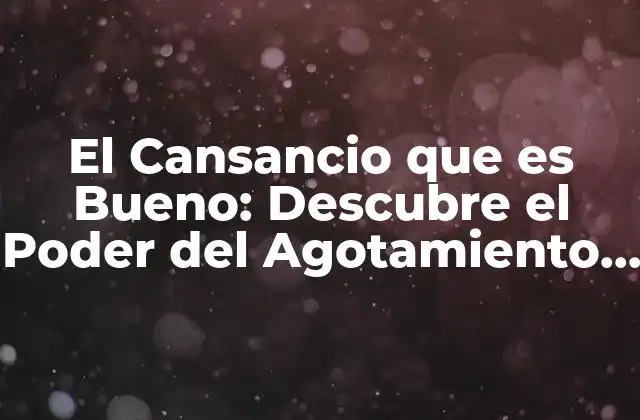 El Cansancio que es Bueno: Descubre el Poder Del Agotamiento Constructivo