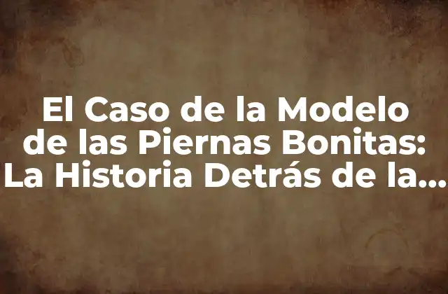 El Caso de la Modelo de las Piernas Bonitas: la Historia Detrás de la Fama