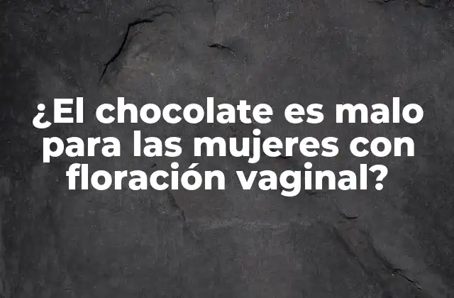 ¿el Chocolate es Malo para las Mujeres con Floración Vaginal?