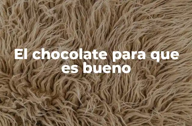 El Chocolate para que es Bueno