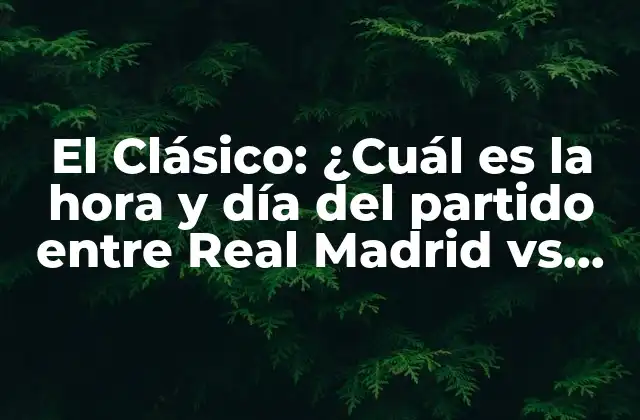 El Clásico: ¿cuál es la Hora y Día Del Partido entre Real Madrid Vs Barcelona?