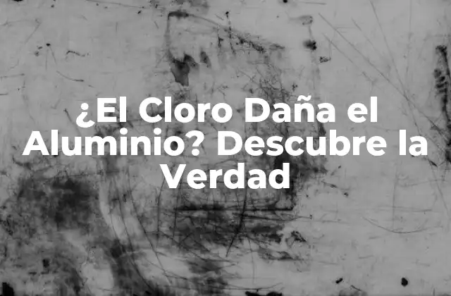 ¿el Cloro Daña el Aluminio? Descubre la Verdad