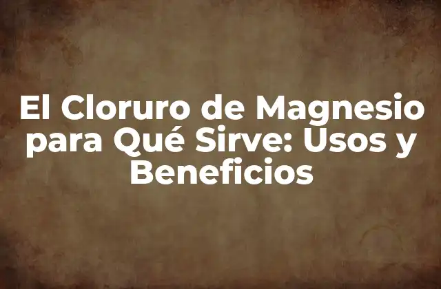 El Cloruro de Magnesio para Qué Sirve: Usos y Beneficios