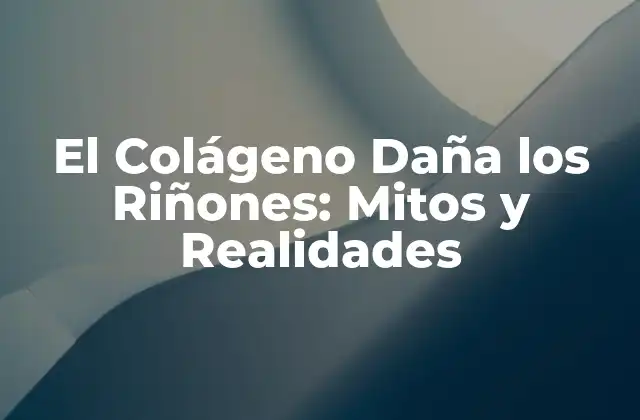 El Colágeno Daña los Riñones: Mitos y Realidades
