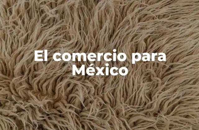 El Comercio para México 2 Cómo el comercio internacional impulsa el crecimiento económico de México
