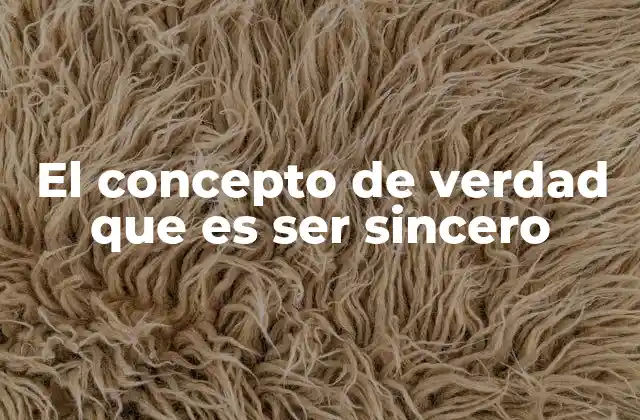 El Concepto de Verdad que es Ser Sincero