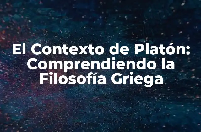 El Contexto de Platón: Comprendiendo la Filosofía Griega