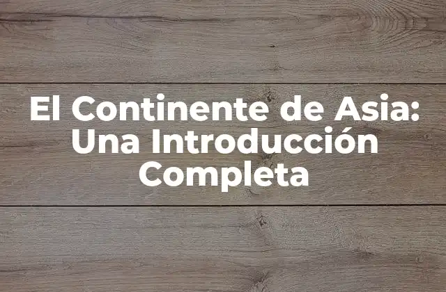 El Continente de Asia: una Introducción Completa