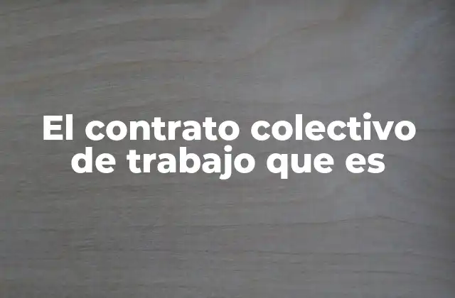El Contrato Colectivo de Trabajo que es 2 La importancia de los acuerdos laborales en la sociedad
