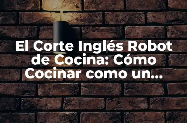 El Corte Inglés Robot de Cocina: Cómo Cocinar como un Profesional