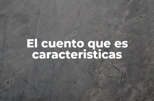 El Cuento que es Caracteristicas 2 Elementos esenciales que conforman un cuento