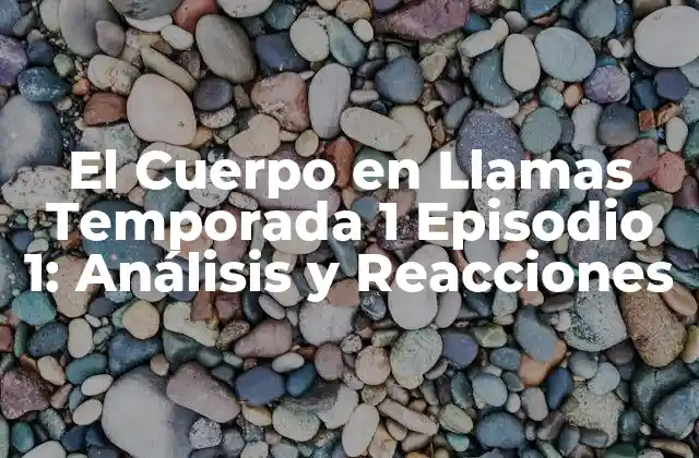 El Cuerpo en Llamas Temporada 1 Episodio 1: Análisis y Reacciones