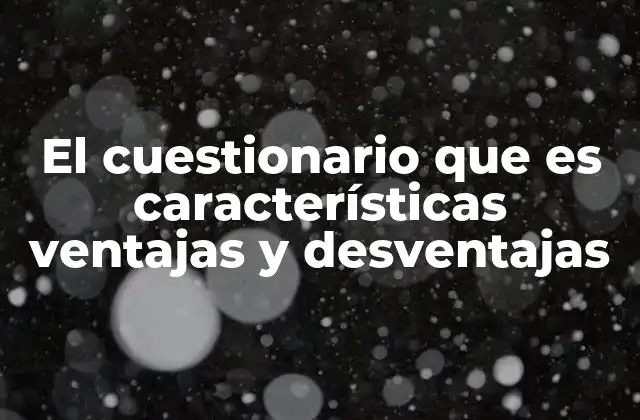 El Cuestionario que es Características Ventajas y Desventajas