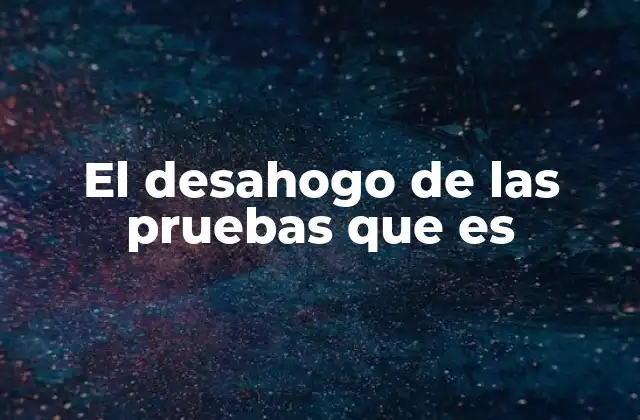 El Desahogo de las Pruebas que es