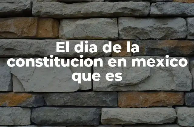 El Dia de la Constitucion en Mexico que es 2 La importancia de la Constitución en la identidad nacional mexicana