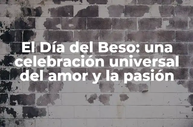El Día Del Beso: una Celebración Universal Del Amor y la Pasión